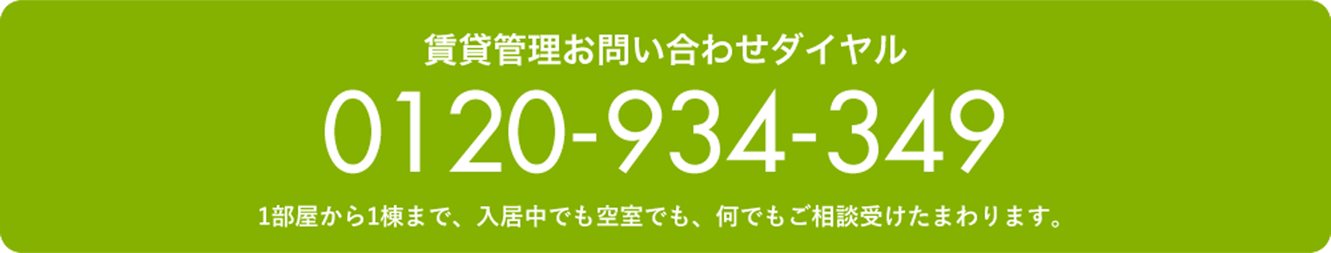 賃貸管理お問い合わせダイヤル　0120934349　1部屋から1棟まで、入居中でも空室でも、なんでもご相談受けたまわります。